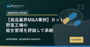 【食品業界M&A事例】カット野菜工場の衛生管理を評価して承継